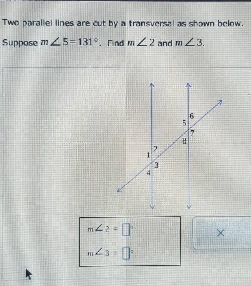 Please help!

Two parallel lines are cut by a transversal as shown below. Suppose m angle 5= 131°.