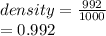 density =  \frac{992}{1000}  \\  = 0.992