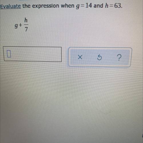 Evaluate the expression when g= 14 and h=63.
h
9+
Х
5
?