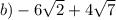 b)-6\sqrt{2}+4\sqrt{7}