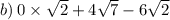 b)\:0\times \sqrt{2}+4\sqrt{7}-6\sqrt{2}