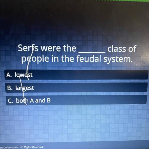 Serfs were the class of

people in the feudal system.
A. lowest
B. largest
C. both A and B