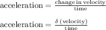 { \rm{acceleration =  \frac{change \: in \: velocity}{time} }} \\  \\ { \rm{acceleration =  \frac{ \delta  \: (velocity)}{time} }}