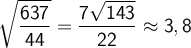 \sf \large \boldsymbol {}  \displaystyle \sqrt{\frac{637}{44} } =\frac{7\sqrt{143} }{22} \approx3,8