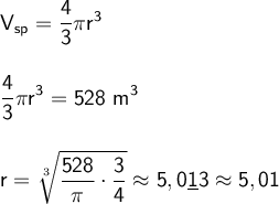 \large \boldsymbol {} \sf V_{sp}=\dfrac{4}{3} \pi r^3 \\\\ \displaystyle   \\ \frac{4}{3}  \pi r^3=528 \ m^3 \\\\\\ r=\sqrt[3]{\sf \frac{528}{\pi } \cdot \frac{3}{4} }  \approx5,0\underline 13\approx5,01