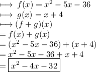 \longmapsto \: f(x) =  {x}^{2}  - 5x - 36 \\  \longmapsto \: g(x) = x + 4 \\  \longmapsto(f + g)(x) \\  = f(x) + g(x) \\  = ( {x}^{2}  - 5x - 36) + (x + 4) \\  =  {x}^{2}  - 5x - 36 + x + 4 \\  = \boxed{  {x}^{2}  - 4x - 32}