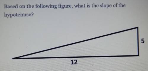 Based on the following figure, what is the slope of the hypotenuse?

a. 5/12b. 5c. 12d. 12/5