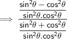 \mathsf{\implies \dfrac{\dfrac{sin^2\theta - cos^2\theta}{sin^2\theta.cos^2\theta}}{\dfrac{sin^2\theta + cos^2\theta}{sin^2\theta.cos^2\theta}}}