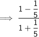\mathsf{\implies \dfrac{1 - \dfrac{1}{5}}{1 + \dfrac{1}{5}}}