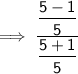 \mathsf{\implies \dfrac{\dfrac{5 - 1}{5}}{\dfrac{5 + 1}{5}}}