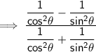 \mathsf{\implies \dfrac{\dfrac{1}{cos^2\theta} - \dfrac{1}{sin^2\theta}}{\dfrac{1}{cos^2\theta} + \dfrac{1}{sin^2\theta}}}