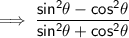 \mathsf{\implies \dfrac{sin^2\theta - cos^2\theta}{sin^2\theta + cos^2\theta}}