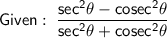 \mathsf{Given :\;\dfrac{{sec}^2\theta - co{sec}^2\theta}{{sec}^2\theta + co{sec}^2\theta}}