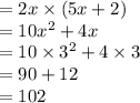 = 2x \times (5x + 2) \\  = 10 {x}^{2}  + 4x \\  = 10 \times  {3}^{2}  + 4 \times 3 \\  = 90 + 12 \\  = 102