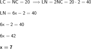 \sf  LC=NC=20   \  \Longrightarrow LN=2NC=20\cdot 2=40  \\\\ LN=6x-2=40 \\\\6x-2=40 \\\\ 6x=42 \\\\ \boldsymbol {\sf  x=7}