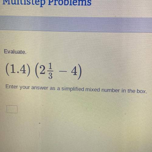 Evaluate.
(1.4) (2 1/3- 4)
Enter your answer as a simplified mixed number in the box.