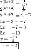 {2}^{(5x + 3)}  =  \frac{1}{128}  \\  {2}^{(5x + 3)}  =  \frac{1}{ {2}^{7} }  \\  {2}^{(5x + 3)}  =  {2}^{ (- 7)}  \\ 5x + 3 =  - 7 \\ 5x =  - 7 - 3 \\ 5x =  - 10 \\ x =  \frac{ - 10}{5}  \\  \boxed{x =  - 2}