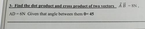 Find the dot product and cross product of two vectors A B = 8N, AD = 6N Given that angle between th