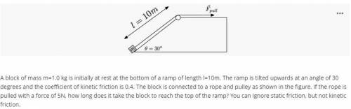 A block of mass m=1.0 kg is initially at rest at the bottom of a ramp of length l=10m. The ramp is