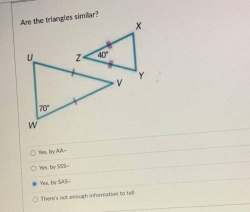 Are the triangles similar?

-yes by AA
-yes by SSS
-yes by SAS
-there’s not enough information to