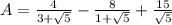 A= \frac{4}{3 +  \sqrt{5} }  -  \frac{8}{1 +  \sqrt{5} }  +  \frac{15}{ \sqrt{5} }
