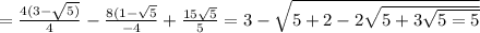 =  \frac{4(3 -  \sqrt{5)} }{4}  -  \frac{8(1 -  \sqrt{5} }{ - 4}  +  \frac{15 \sqrt{5} }{5}  = 3 -  \sqrt{5 + 2 - 2 \sqrt{5 + 3 \sqrt{5 = 5} } }