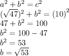 {a}^{2}   +  {b}^{2} =  {c}^{2}  \\ ({ \sqrt{47} })^{2} +  {b}^{2}   =  ({10)}^{2}  \\ 47 +  {b}^{2}  = 100 \\  {b}^{2}  = 100 - 47 \\  {b}^{2}  = 53 \\ b =  \sqrt{53}