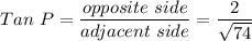 Tan \ P =\dfrac{opposite \ side }{adjacent \ side }=\dfrac{2}{\sqrt{74}}