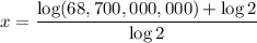 x = \dfrac{\log (68,700,000,000) + \log 2}{\log 2}