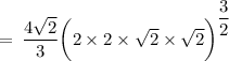 \rm \:  =  \:  \dfrac{4 \sqrt{2} }{3}  {\bigg(2 \times 2 \times  \sqrt{2} \times  \sqrt{2}  \bigg) }^{\dfrac{3}{2} }