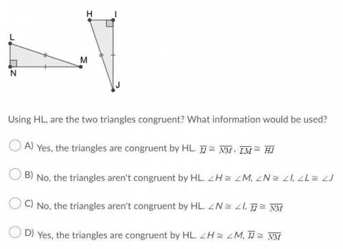 Using HL, are the two triangles congruent? What information would be used?

Question 1 options:
A)