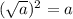 ( \sqrt{a} ) {}^{2}  = a