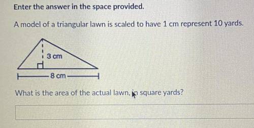 A model of a triangular lawn is scaled to have 1 cm represent 10 yards.

3 cm
ker
• 8 cm
What is t