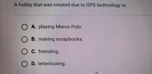 Question 5 of 10 A hobby that was created due to GPS technology is: A. playing Marco Polo. O B. mak