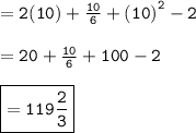 = { \tt{2(10) +  \frac{10}{6} +  {(10)}^{2}  - 2 }} \\  \\  = { \tt{20 +  \frac{10}{6}  + 100 - 2}} \\  \\ { \boxed{ \tt{ = 119 \frac{2}{3} }}}