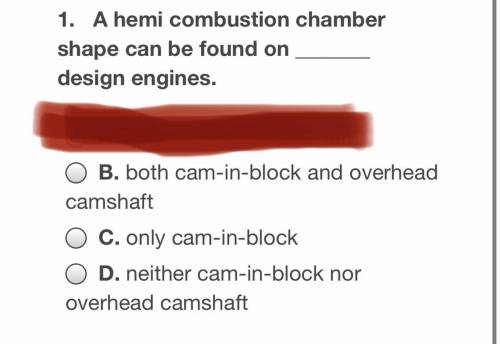 1. A hemi combustion chamber shape can be found on _____ design engines.

It’s either B, C, or D.