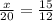 \frac{x}{20}  =  \frac{15}{12}