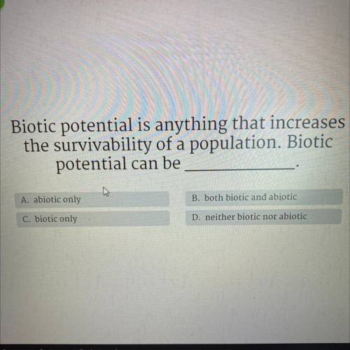 Biotic potential is anything that increases

the survivability of a population. Biotic
potential c