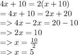 4x + 10 = 2(x + 10) \\  = 4x + 10 = 2x + 20 \\   =  4x - 2x = 20 - 10 \\  =   2x = 10 \\  =   x =  \frac{10}{2}  \\  =   x = 5