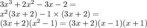 3  {x}^{3}  + 2 {x}^{2}  - 3x - 2 =  \\  {x}^{2} (3x + 2) - 1 \times (3x + 2) =  \\ (3x + 2)( {x}^{2}  - 1) = (3x + 2)(x - 1)(x + 1)