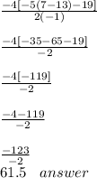 \frac{ -4 [ - 5(7 - 13) - 19]}{2( - 1)}  \\   \\  \frac{ - 4[ - 35 - 65 - 19]}{ - 2}  \\  \\  \frac{ - 4 [ - 119] }{ - 2}  \\  \\  \frac{ - 4 - 119}{ - 2}  \\  \\  \frac{ - 123}{ - 2}  \\   61.5 \:  \:  \:  \: answer \:
