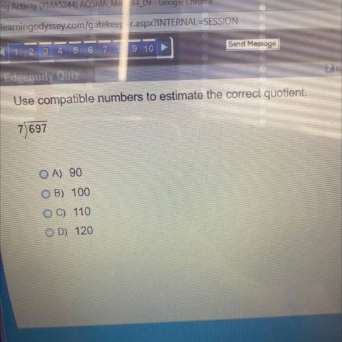 Use compatible numbers to estimate the correct quotient.

7)697
—— 
A) 90
B) 100
C) 110
D) 120
hi!