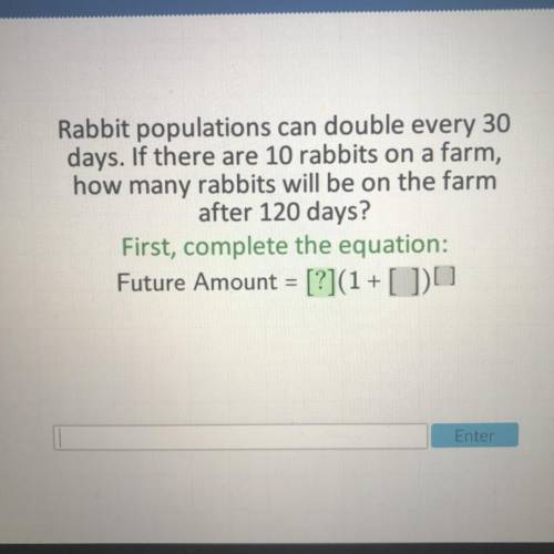 Rabbit populations can double every 30

days. If there are 10 rabbits on a farm,
how many rabbits