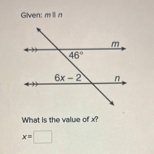Given: mIl n
m
46°
6x - 2
n
What is the value of x?
x=