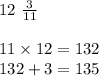 12 \ \frac{3}{11}  \\  \\ 11 \times 12 = 132 \\ 132 + 3 = 135 \\