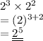 2 ^{3}  \times  {2}^{2}  \\  = (2) ^{3 + 2}  \\   =  \underline{\underline{ 2 ^{5} }}