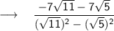 \longrightarrow \sf{\quad { \dfrac{-7\sqrt{11} -7\sqrt{5}}{(\sqrt{11})^2 - (\sqrt{5})^2} }} \\