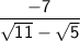\sf{\quad { \dfrac{-7}{\sqrt{11} - \sqrt{5}} }} \\
