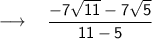 \longrightarrow \sf{\quad { \dfrac{-7\sqrt{11} -7\sqrt{5}}{11 -5} }} \\
