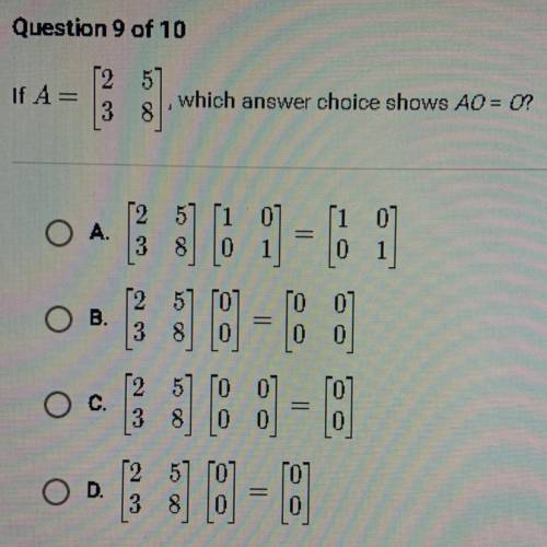 Help Me Pleaseeee!!!
If A = [ 2 5 ]
[ 3 8 ] , which answer choice shows A0 = 0
